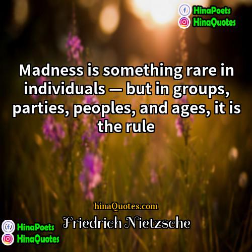 Friedrich Nietzsche Quotes | Madness is something rare in individuals —